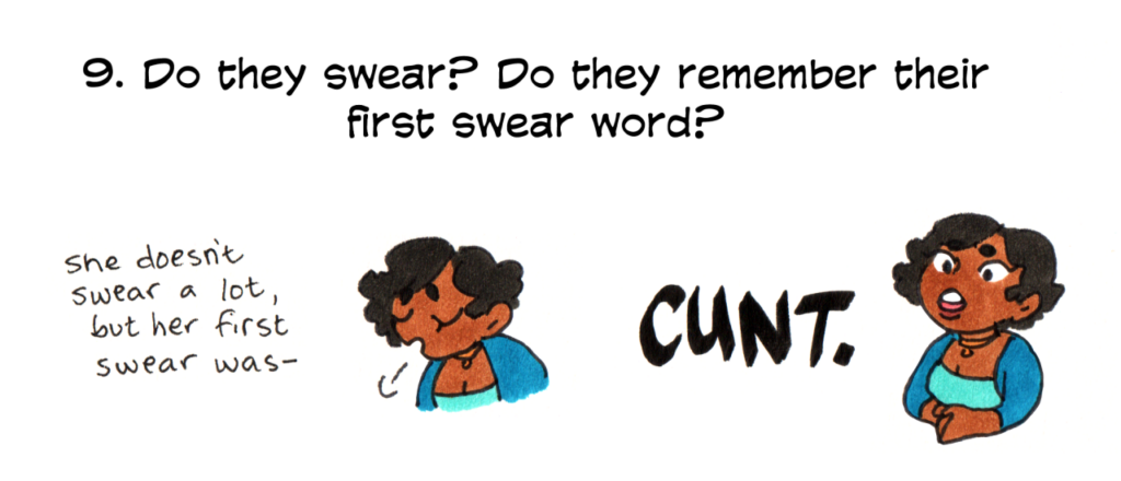 question: do they swear? do they remember their first swear word? answer: Chaar sighs. text reads: "she doesn't swear a lot, but her first swear was-" Chaar calmly looks up and says: "Cunt" very loudly.